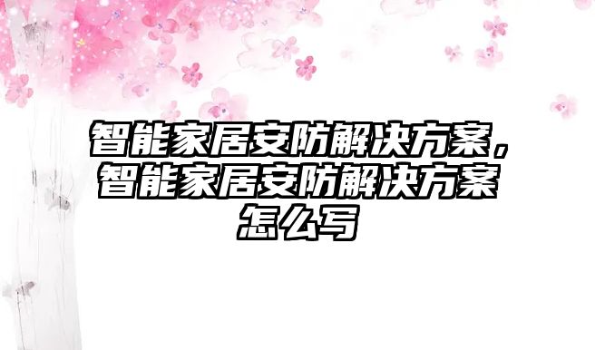 智能家居安防解決方案，智能家居安防解決方案怎么寫
