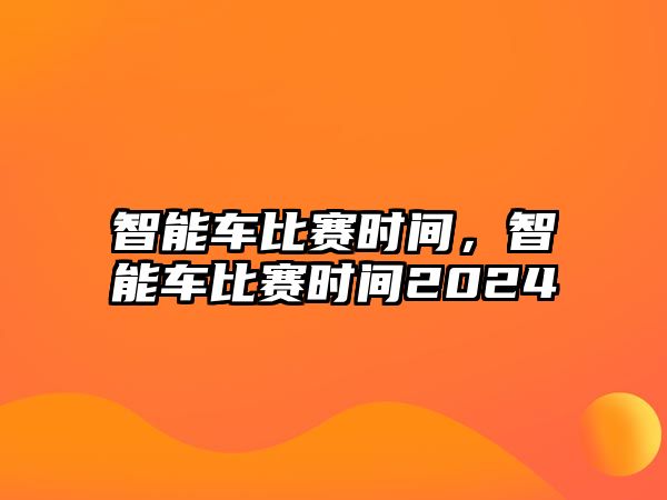 智能車比賽時間，智能車比賽時間2024