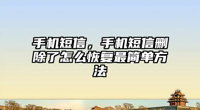 手機短信，手機短信刪除了怎么恢復最簡單方法