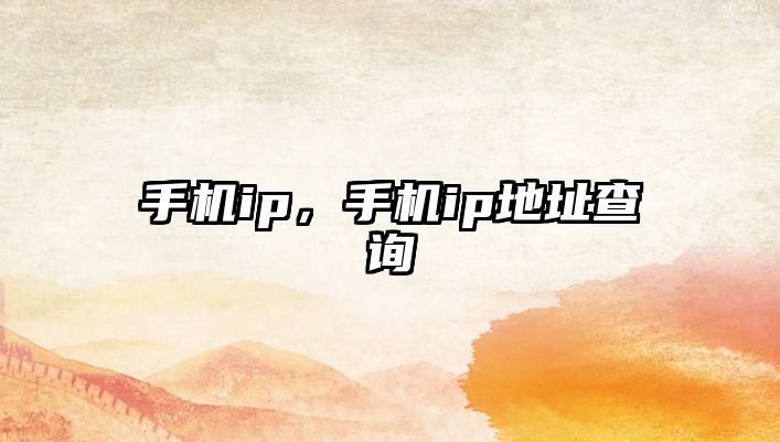 手機(jī)ip，手機(jī)ip地址查詢