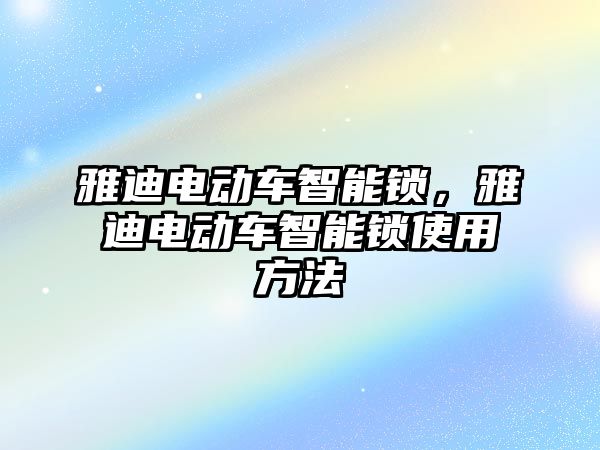 雅迪電動車智能鎖，雅迪電動車智能鎖使用方法