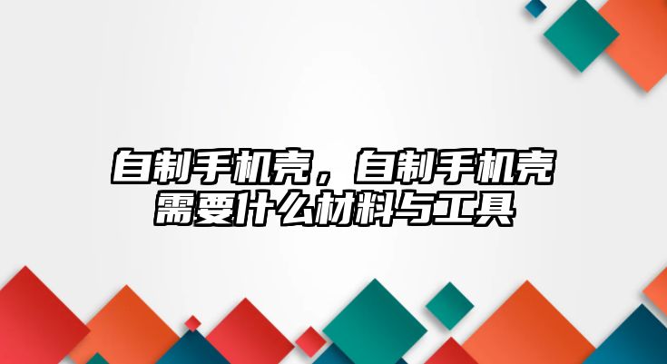 自制手機殼，自制手機殼需要什么材料與工具