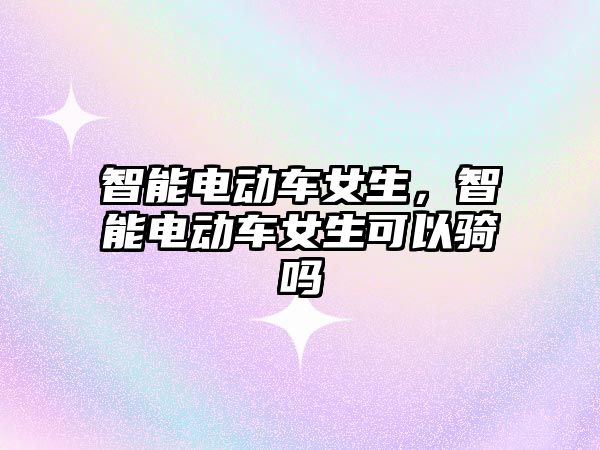 智能電動車女生，智能電動車女生可以騎嗎
