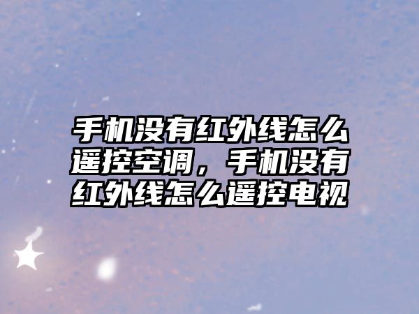 手機沒有紅外線怎么遙控空調，手機沒有紅外線怎么遙控電視