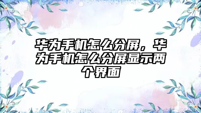 華為手機(jī)怎么分屏，華為手機(jī)怎么分屏顯示兩個(gè)界面