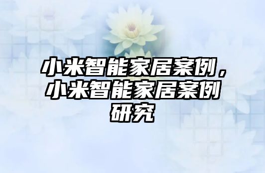 小米智能家居案例，小米智能家居案例研究