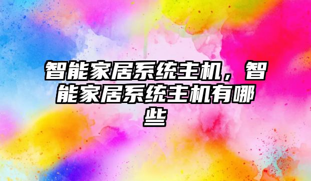 智能家居系統主機，智能家居系統主機有哪些