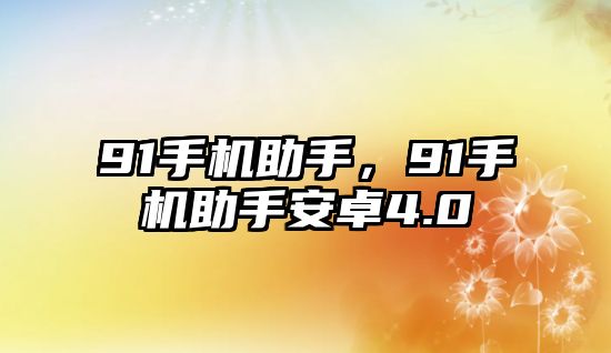 91手機助手，91手機助手安卓4.0