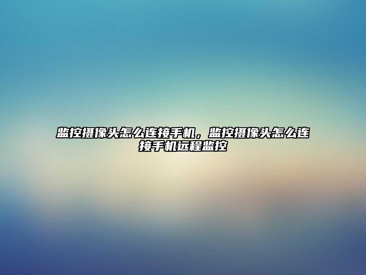 監(jiān)控攝像頭怎么連接手機，監(jiān)控攝像頭怎么連接手機遠程監(jiān)控