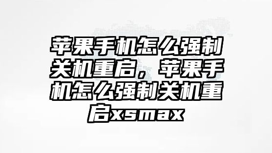 蘋果手機怎么強制關機重啟，蘋果手機怎么強制關機重啟xsmax