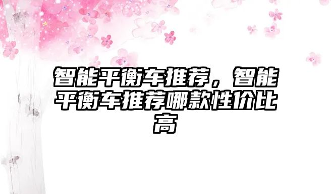智能平衡車推薦，智能平衡車推薦哪款性價比高