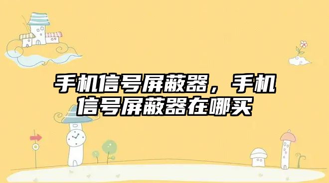 手機信號屏蔽器，手機信號屏蔽器在哪買