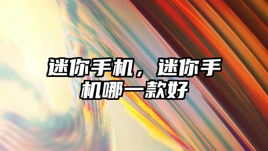 迷你手機，迷你手機哪一款好