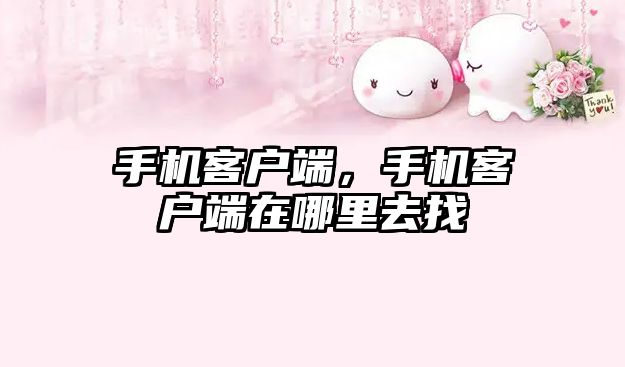 手機客戶端，手機客戶端在哪里去找