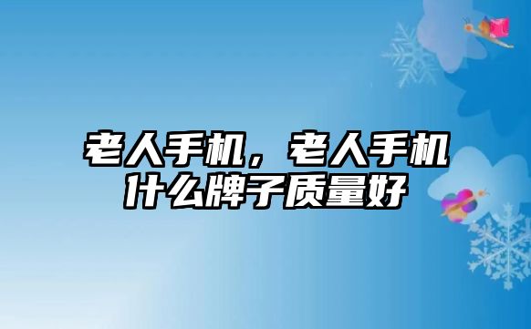 老人手機，老人手機什么牌子質量好