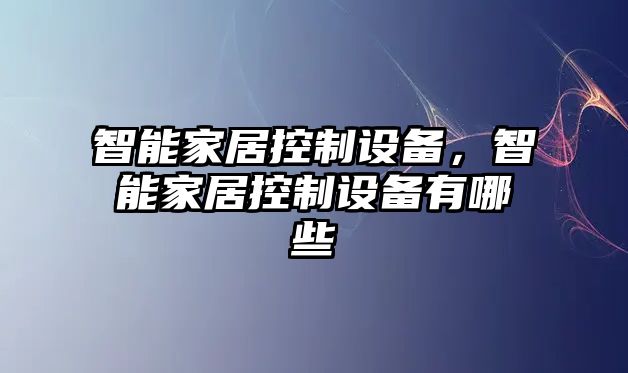 智能家居控制設備，智能家居控制設備有哪些