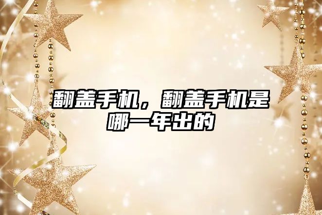 翻蓋手機(jī)，翻蓋手機(jī)是哪一年出的