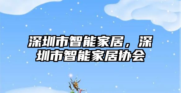 深圳市智能家居，深圳市智能家居協(xié)會(huì)