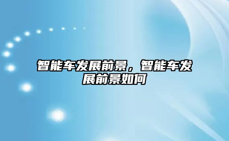 智能車發展前景，智能車發展前景如何