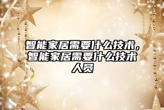 智能家居需要什么技術，智能家居需要什么技術人員