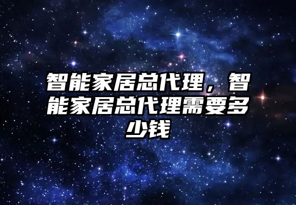 智能家居總代理，智能家居總代理需要多少錢