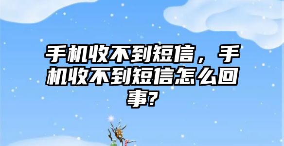 手機收不到短信，手機收不到短信怎么回事?