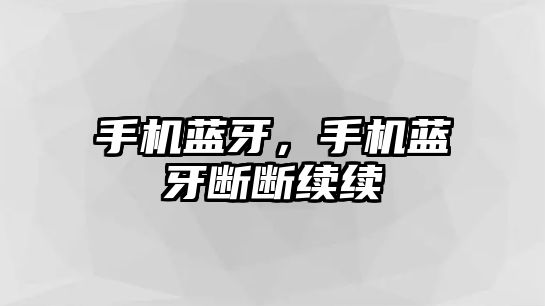 手機(jī)藍(lán)牙，手機(jī)藍(lán)牙斷斷續(xù)續(xù)