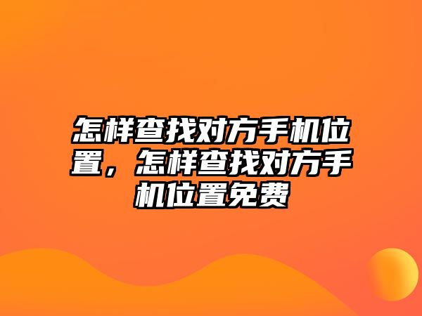 怎樣查找對方手機位置，怎樣查找對方手機位置免費