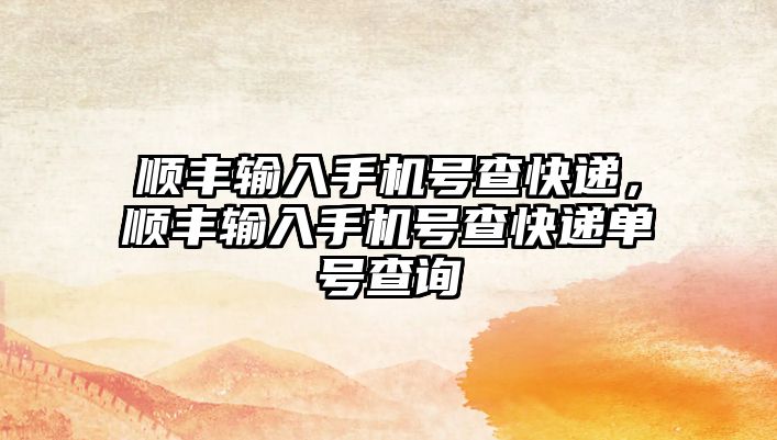 順豐輸入手機號查快遞，順豐輸入手機號查快遞單號查詢