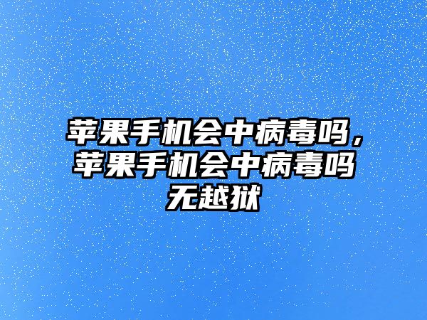 蘋果手機會中病毒嗎，蘋果手機會中病毒嗎無越獄