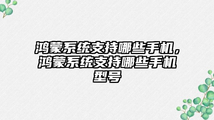 鴻蒙系統支持哪些手機，鴻蒙系統支持哪些手機型號