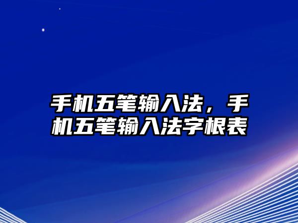 手機(jī)五筆輸入法，手機(jī)五筆輸入法字根表