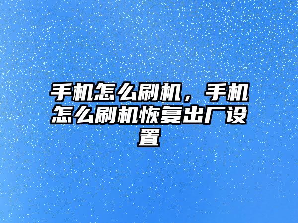 手機怎么刷機，手機怎么刷機恢復出廠設置
