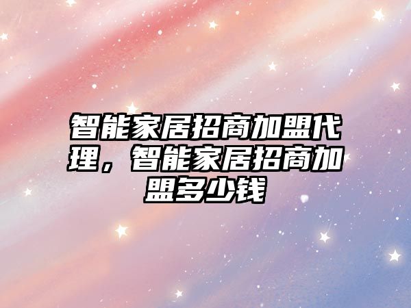 智能家居招商加盟代理，智能家居招商加盟多少錢