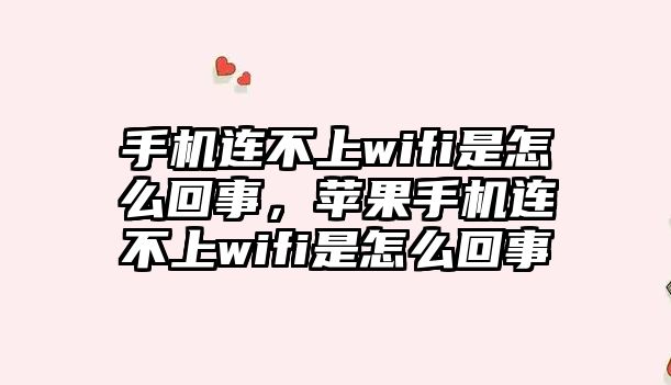 手機連不上wifi是怎么回事，蘋果手機連不上wifi是怎么回事