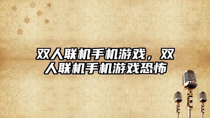 雙人聯機手機游戲，雙人聯機手機游戲恐怖