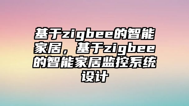 基于zigbee的智能家居，基于zigbee的智能家居監(jiān)控系統(tǒng)設(shè)計(jì)