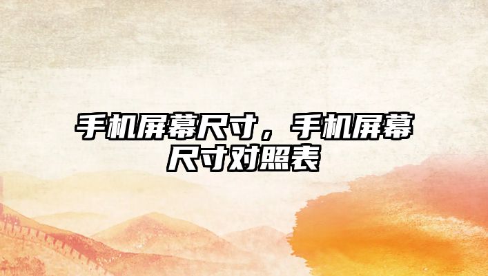 手機(jī)屏幕尺寸，手機(jī)屏幕尺寸對(duì)照表