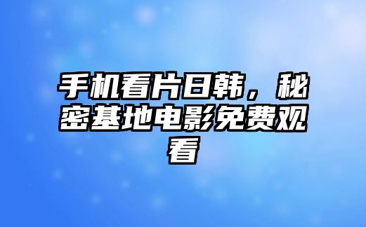 手機看片日韓，秘密基地電影免費觀看