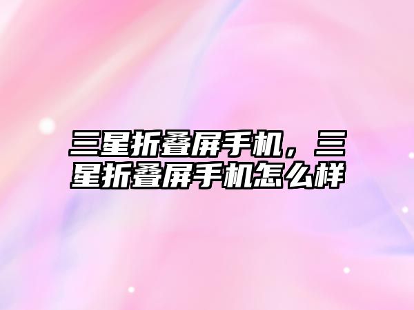 三星折疊屏手機，三星折疊屏手機怎么樣