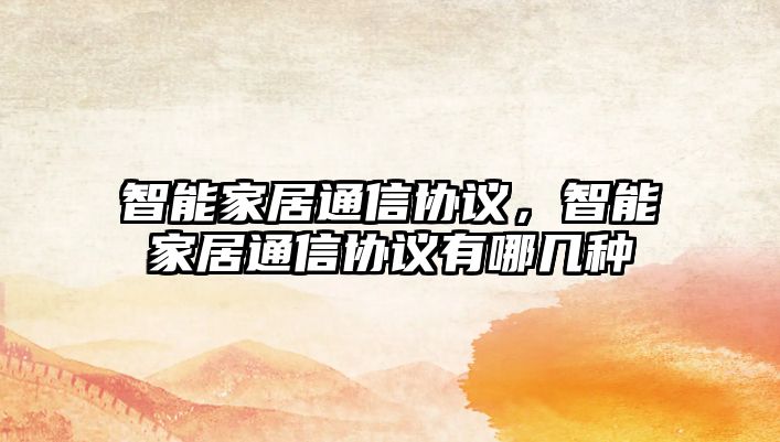 智能家居通信協(xié)議，智能家居通信協(xié)議有哪幾種