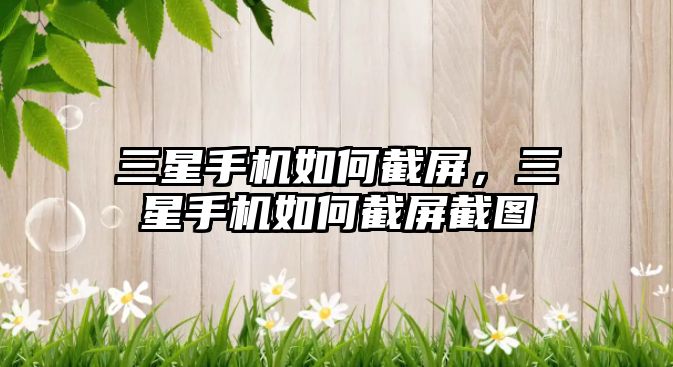 三星手機如何截屏，三星手機如何截屏截圖