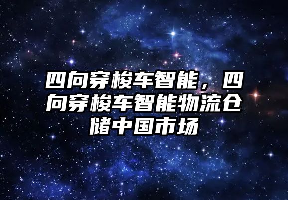 四向穿梭車智能，四向穿梭車智能物流倉儲中國市場