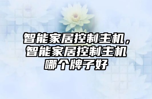 智能家居控制主機(jī)，智能家居控制主機(jī)哪個(gè)牌子好
