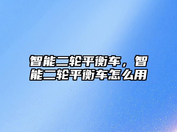 智能二輪平衡車，智能二輪平衡車怎么用