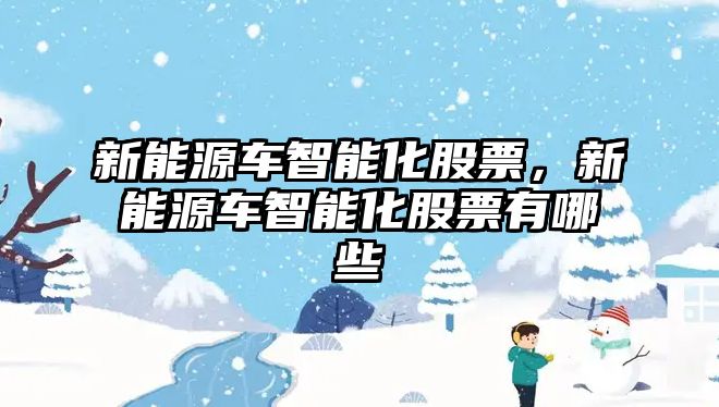 新能源車智能化股票，新能源車智能化股票有哪些