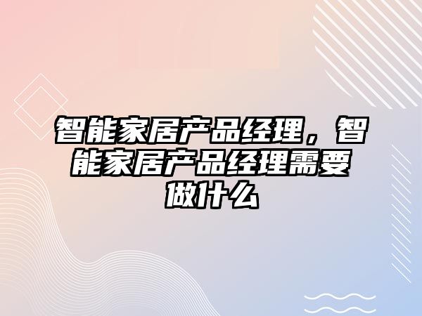 智能家居產品經理，智能家居產品經理需要做什么