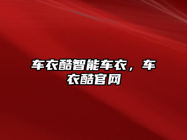 車(chē)衣酷智能車(chē)衣，車(chē)衣酷官網(wǎng)