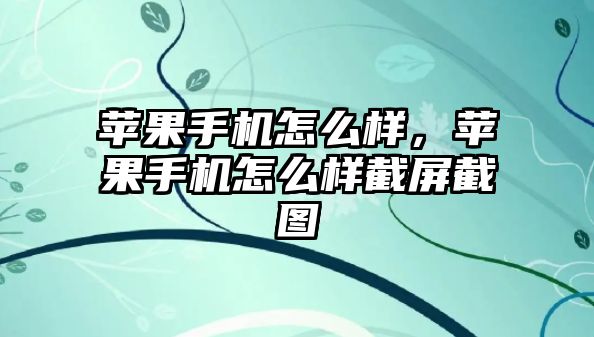 蘋果手機怎么樣，蘋果手機怎么樣截屏截圖