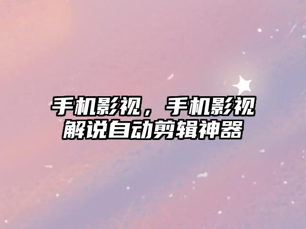 手機影視，手機影視解說自動剪輯神器